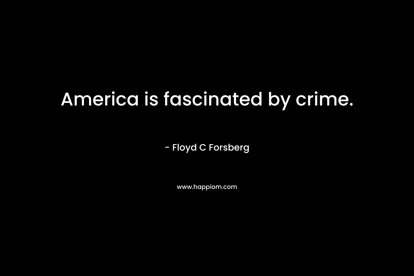 America is fascinated by crime. – Floyd C Forsberg