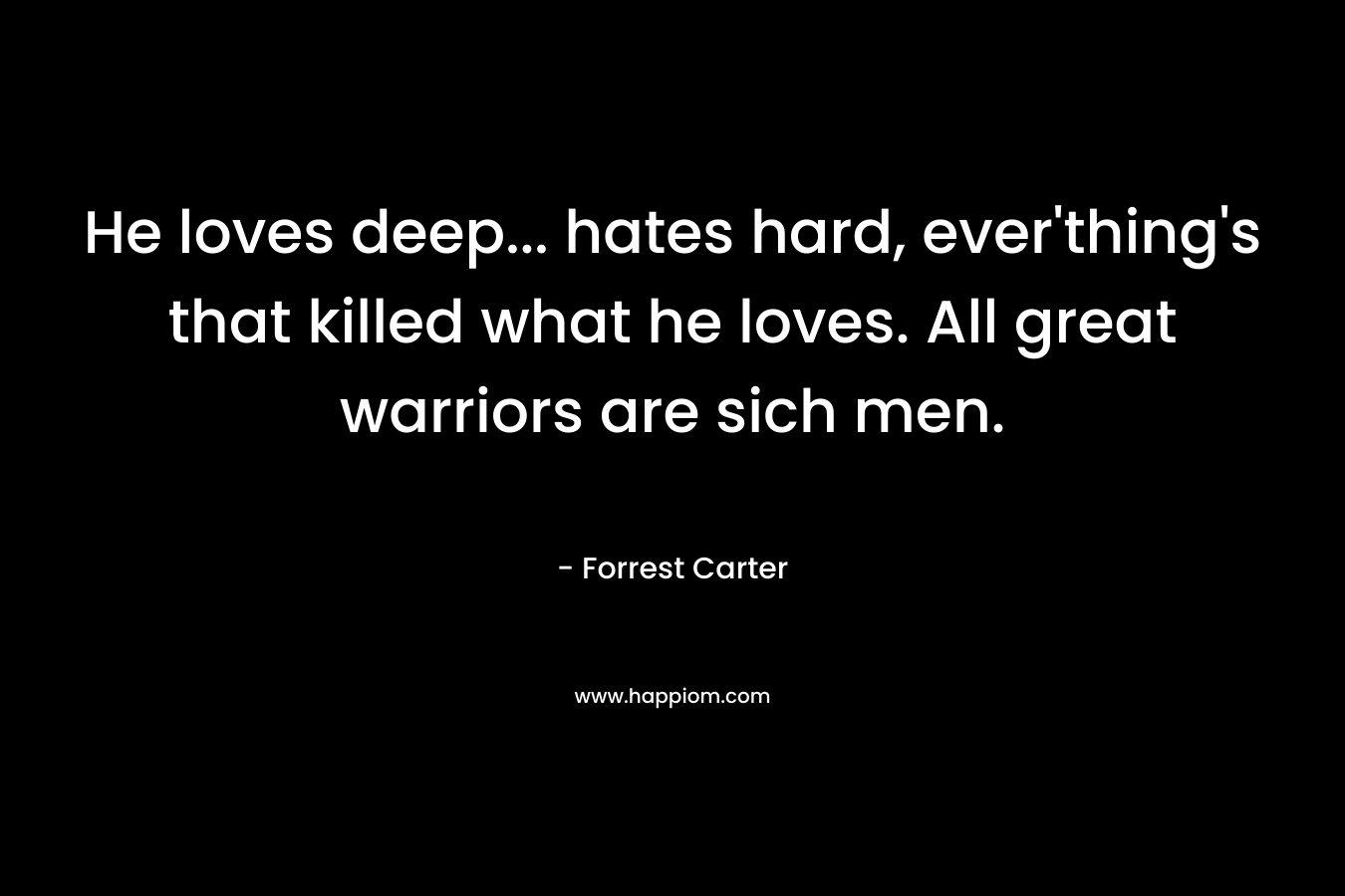 He loves deep... hates hard, ever'thing's that killed what he loves. All great warriors are sich men.