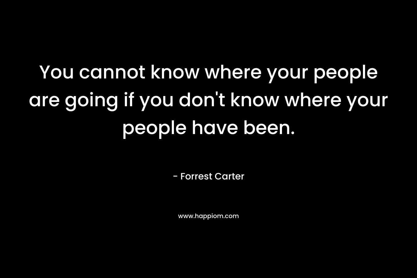 You cannot know where your people are going if you don't know where your people have been.