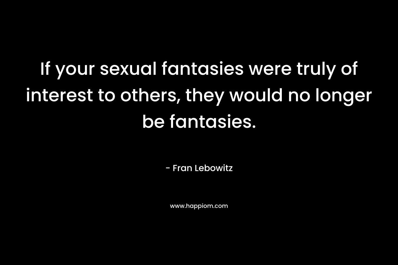 If your sexual fantasies were truly of interest to others, they would no longer be fantasies.