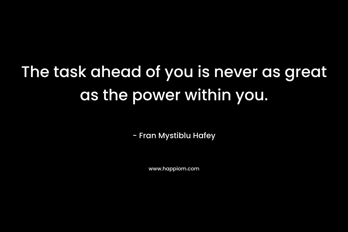 The task ahead of you is never as great as the power within you.