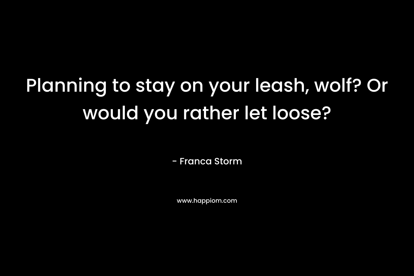 Planning to stay on your leash, wolf? Or would you rather let loose?