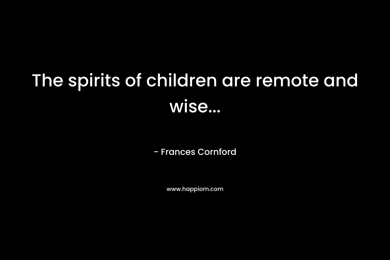 The spirits of children are remote and wise… – Frances Cornford