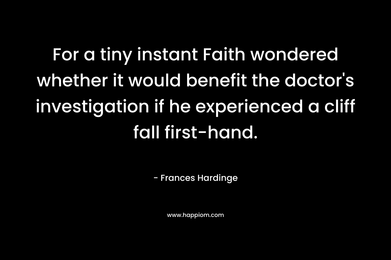 For a tiny instant Faith wondered whether it would benefit the doctor's investigation if he experienced a cliff fall first-hand.
