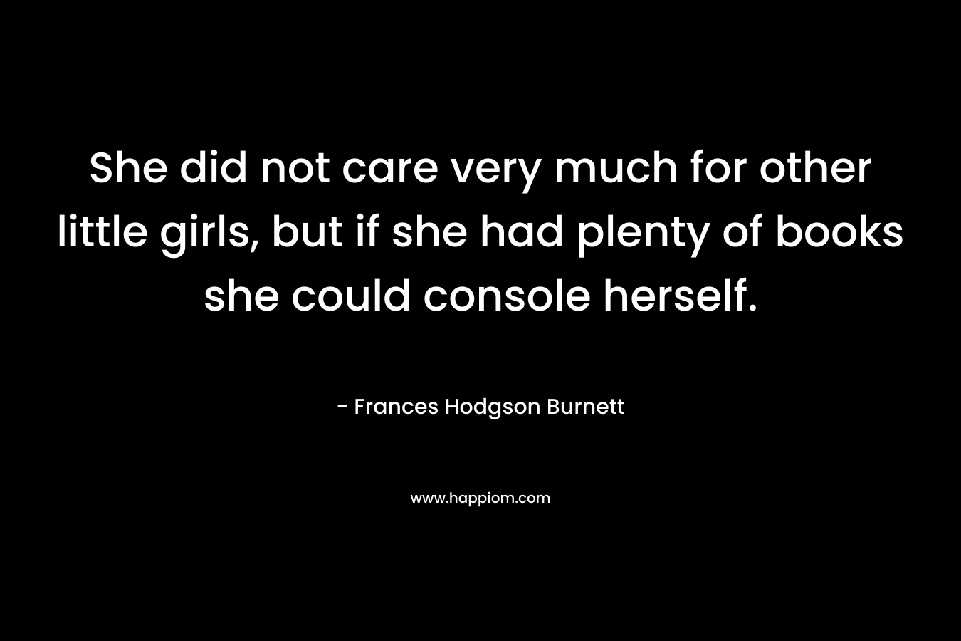 She did not care very much for other little girls, but if she had plenty of books she could console herself.