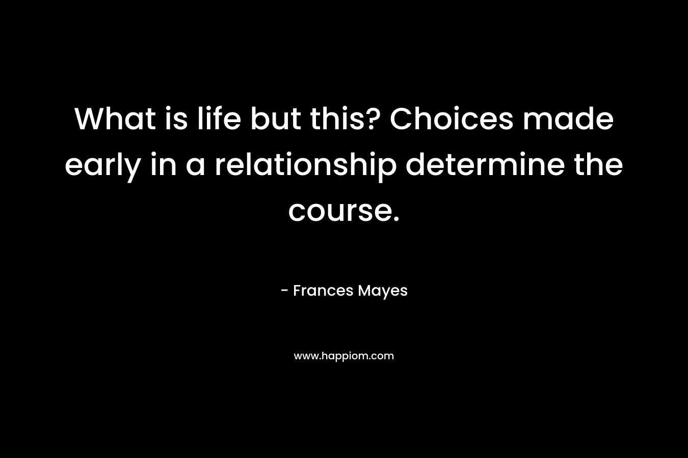 What is life but this? Choices made early in a relationship determine the course.