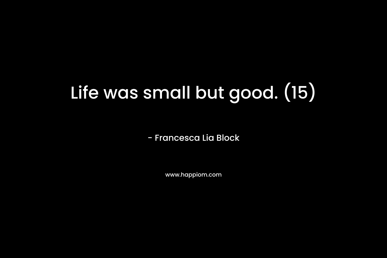 Life was small but good. (15) – Francesca Lia Block