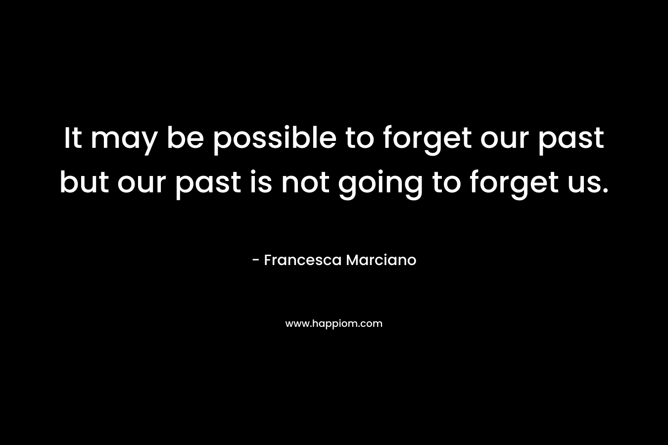It may be possible to forget our past but our past is not going to forget us.