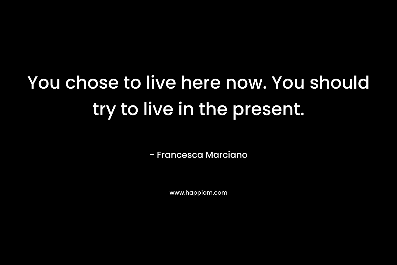 You chose to live here now. You should try to live in the present.