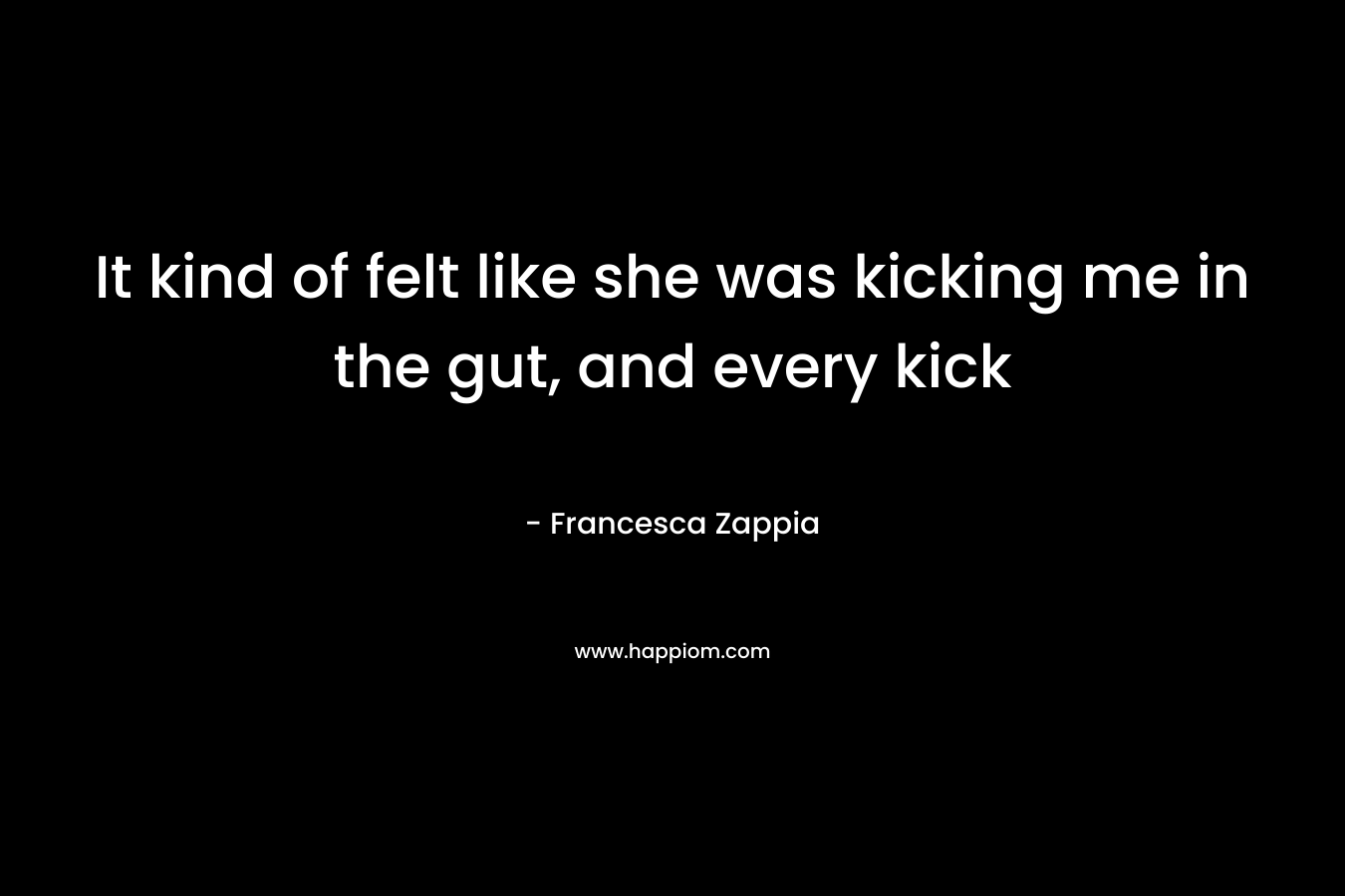 It kind of felt like she was kicking me in the gut, and every kick – Francesca Zappia