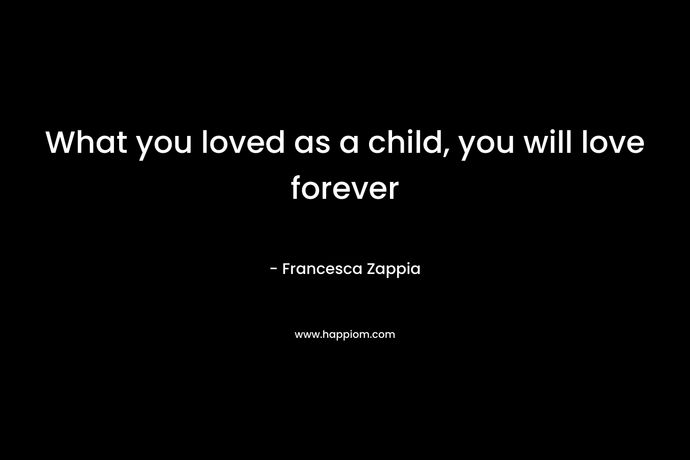 What you loved as a child, you will love forever – Francesca Zappia