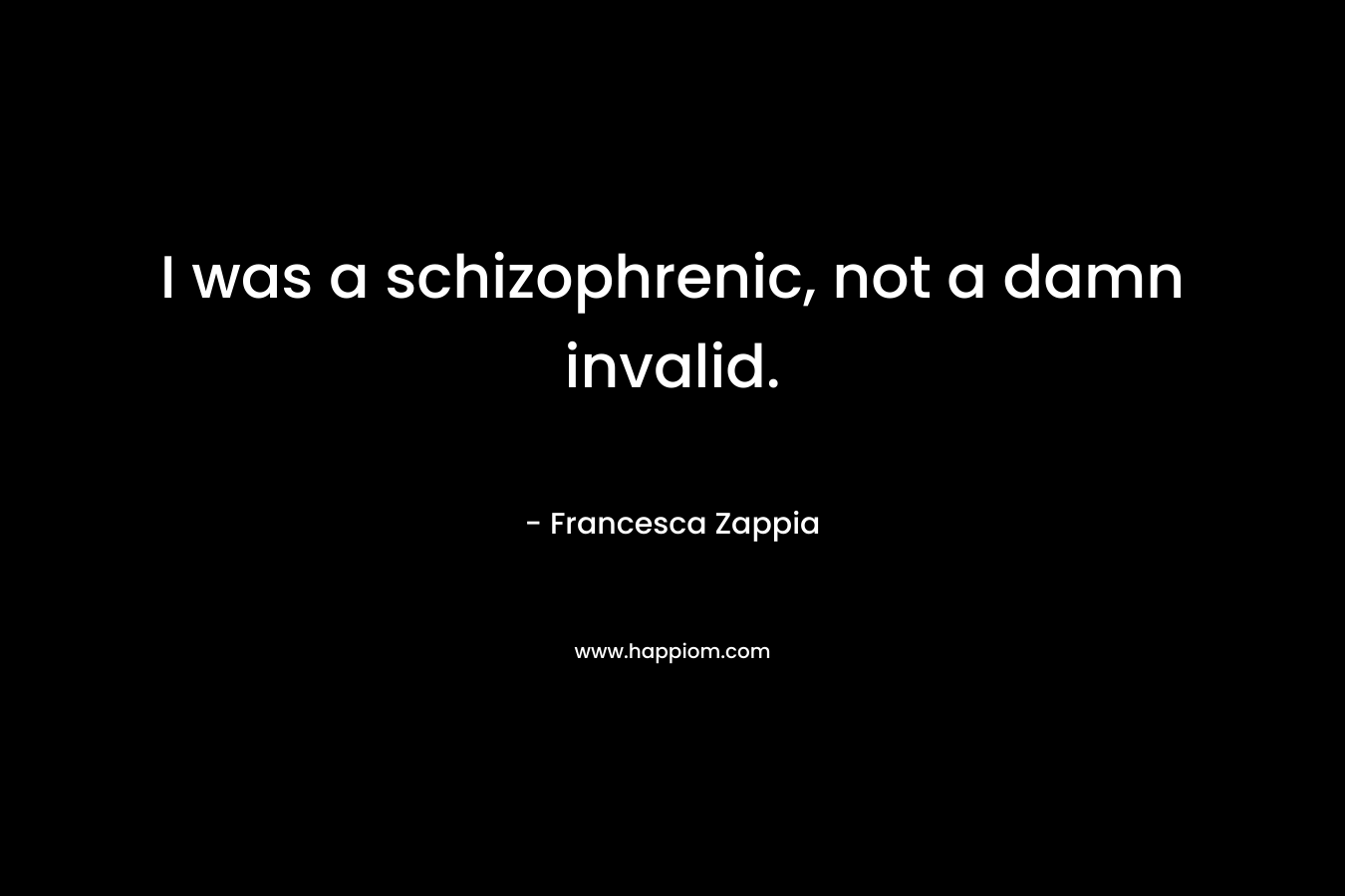 I was a schizophrenic, not a damn invalid.