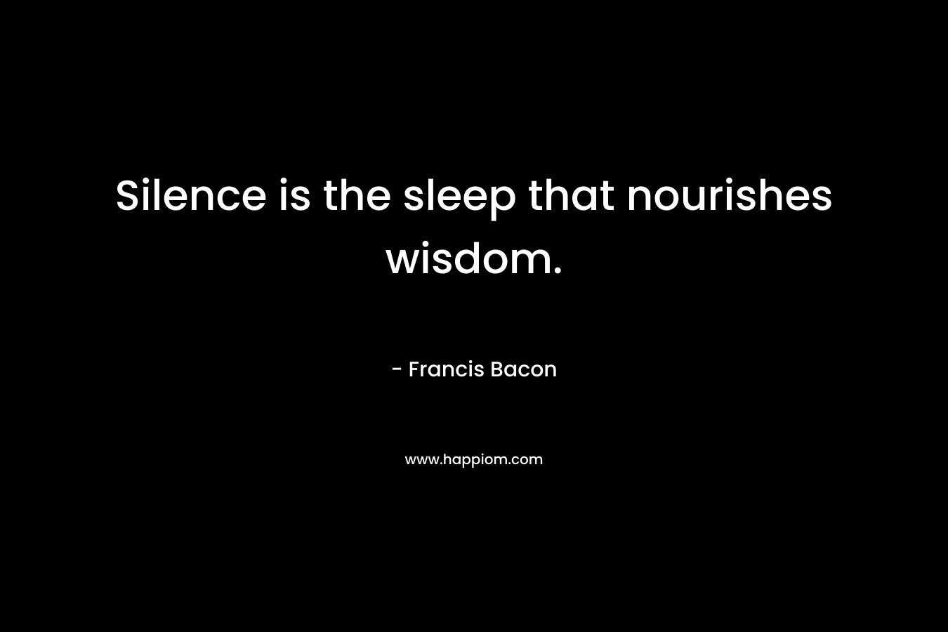 Silence is the sleep that nourishes wisdom.