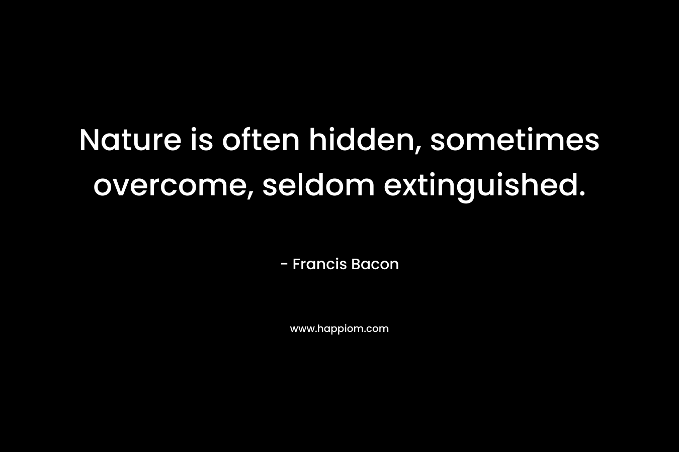 Nature is often hidden, sometimes overcome, seldom extinguished.