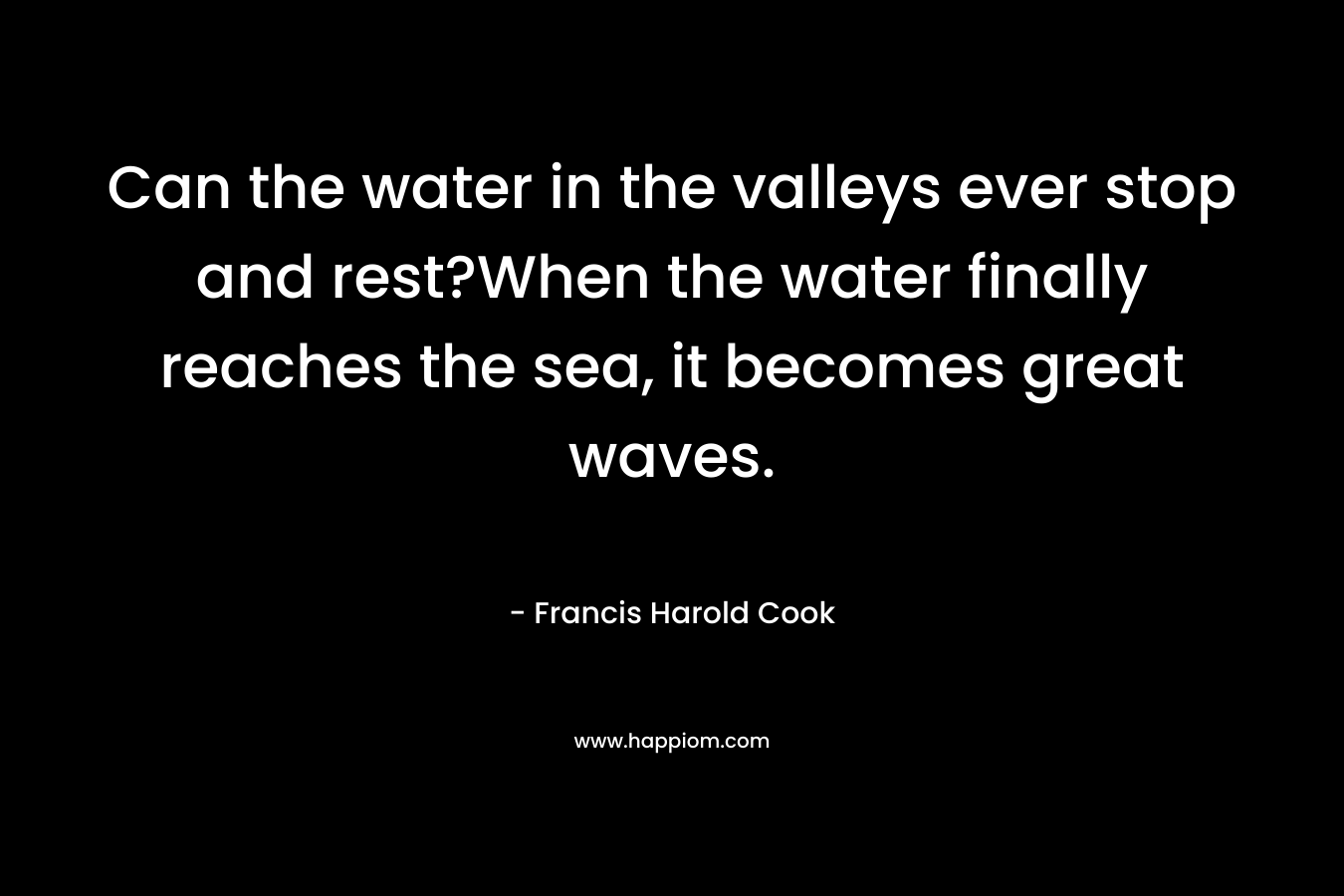 Can the water in the valleys ever stop and rest?When the water finally reaches the sea, it becomes great waves.