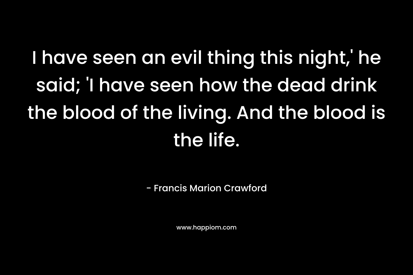 I have seen an evil thing this night,' he said; 'I have seen how the dead drink the blood of the living. And the blood is the life.