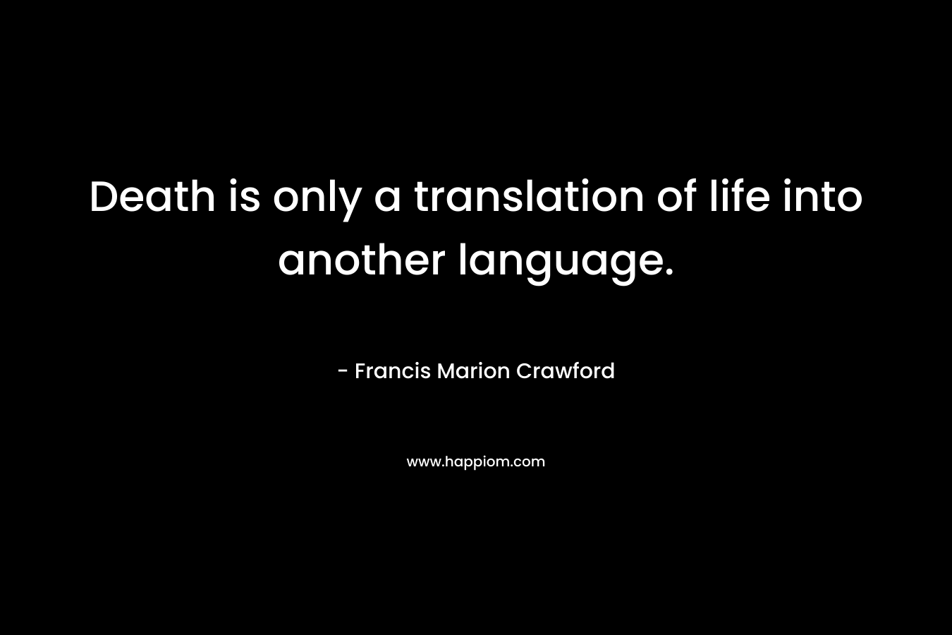 Death is only a translation of life into another language.