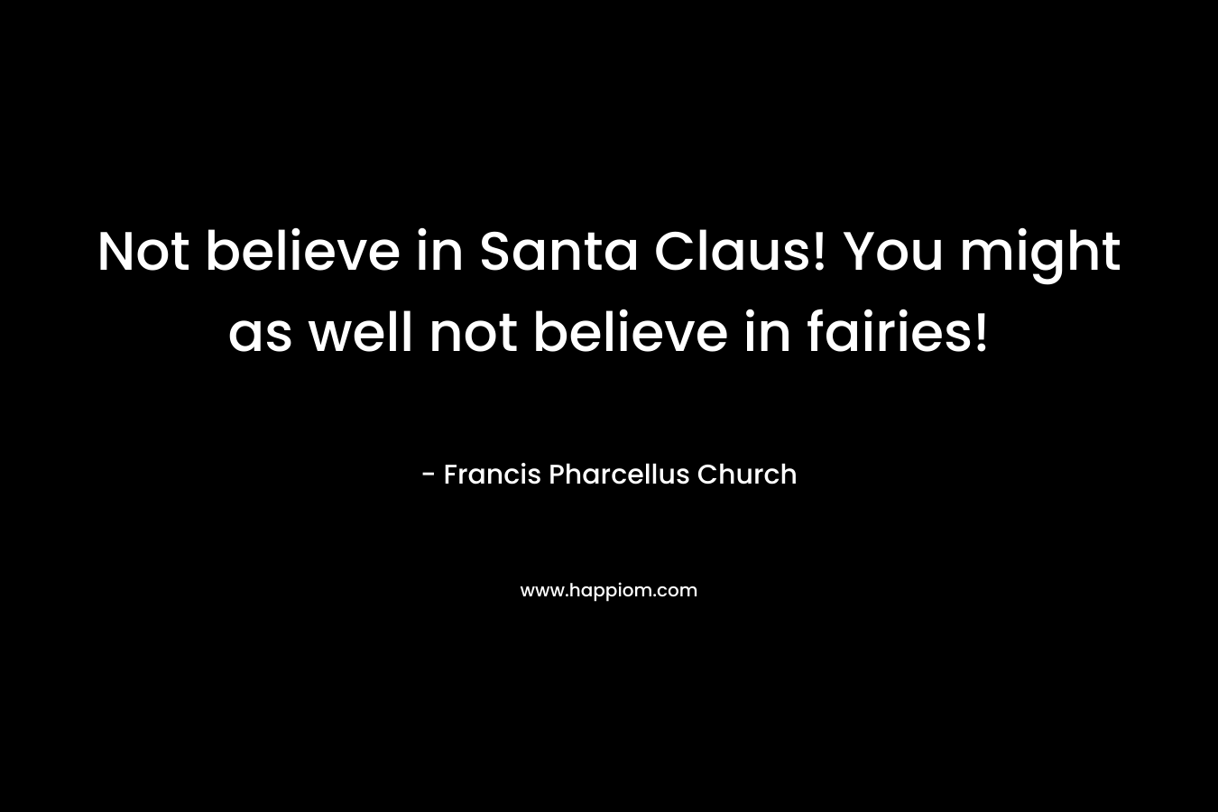 Not believe in Santa Claus! You might as well not believe in fairies! – Francis Pharcellus Church