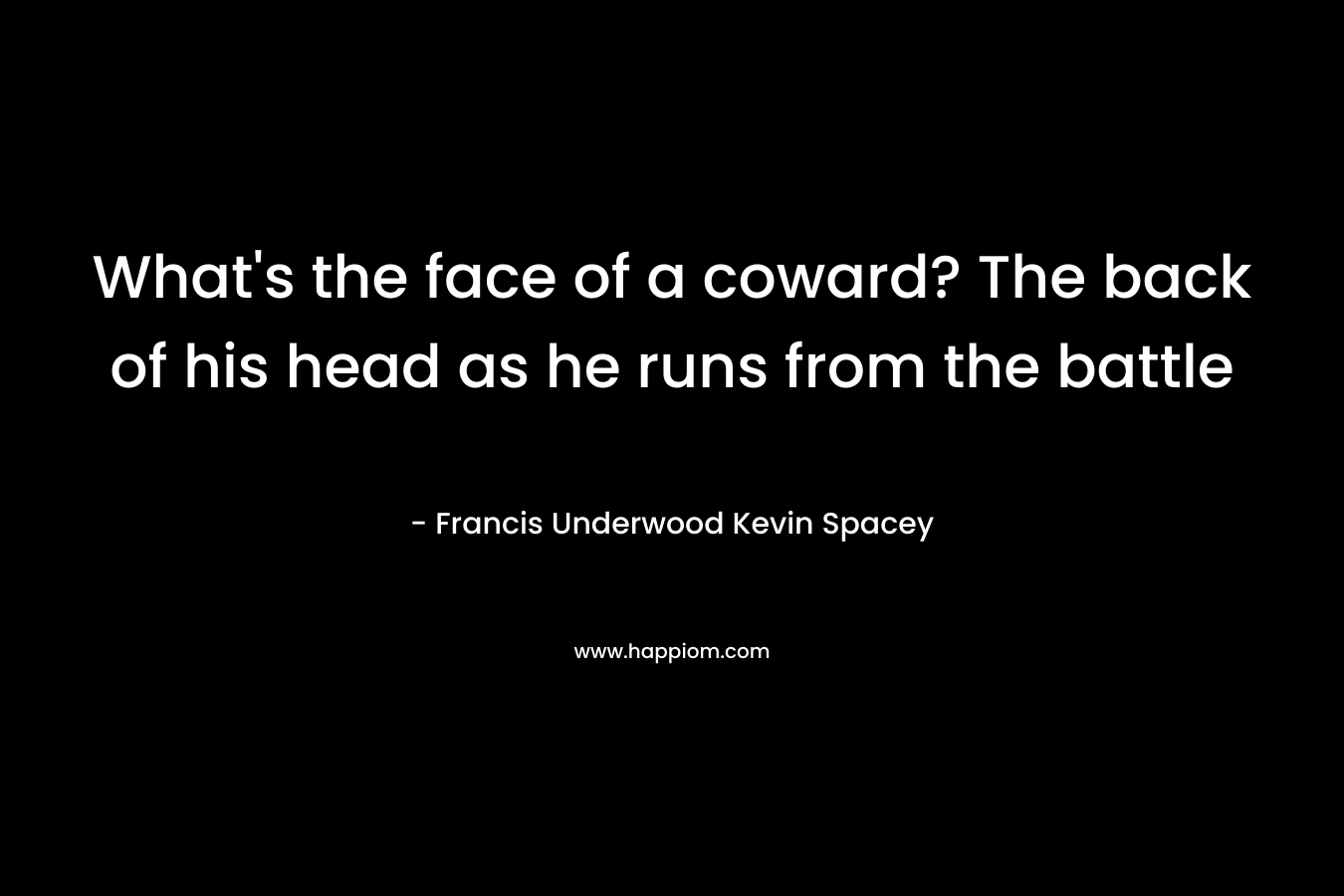 What's the face of a coward? The back of his head as he runs from the battle