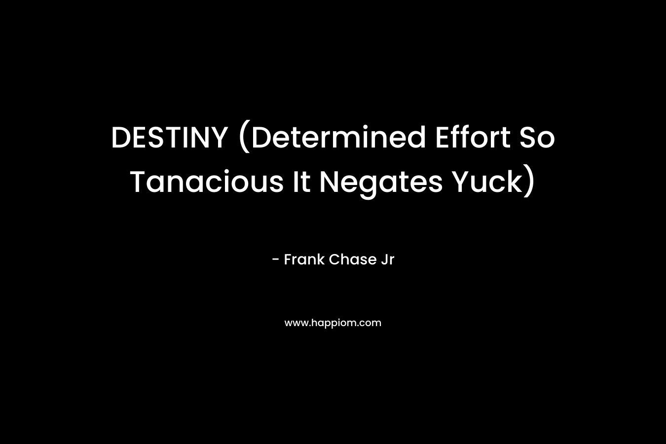 DESTINY (Determined Effort So Tanacious It Negates Yuck) – Frank Chase Jr
