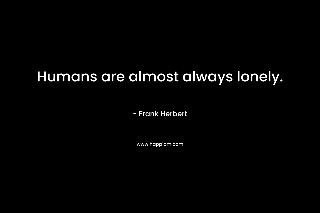 Humans are almost always lonely.