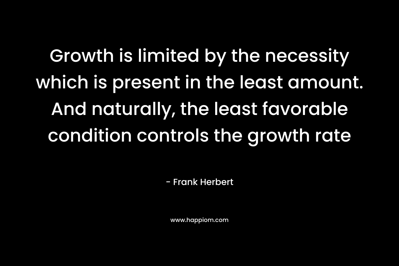 Growth is limited by the necessity which is present in the least amount. And naturally, the least favorable condition controls the growth rate