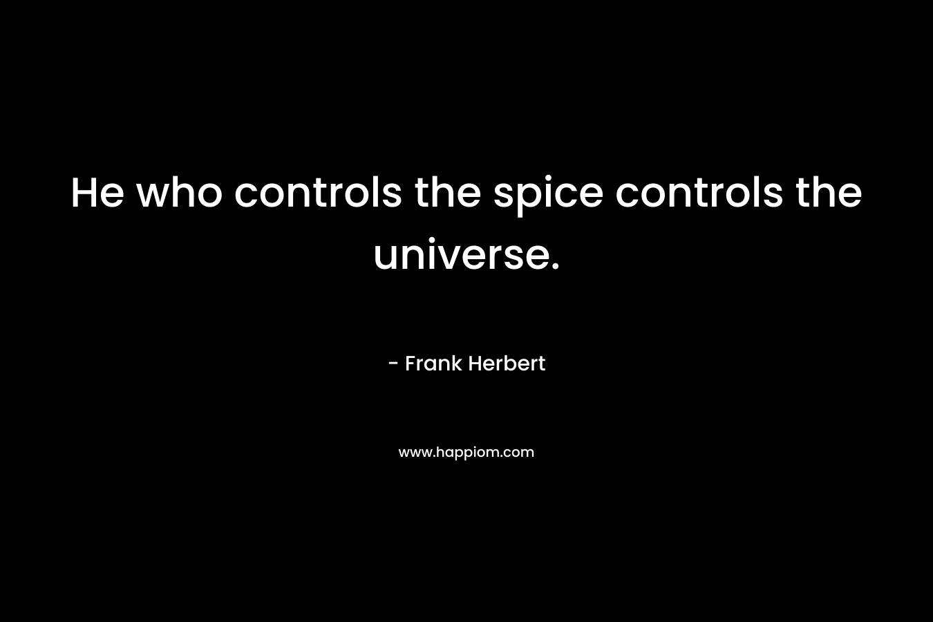 He who controls the spice controls the universe.