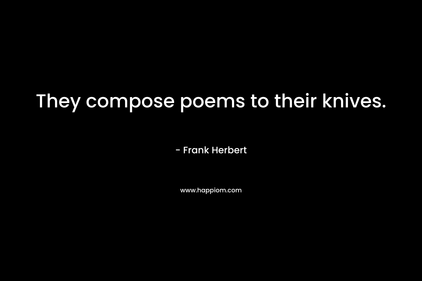 They compose poems to their knives.