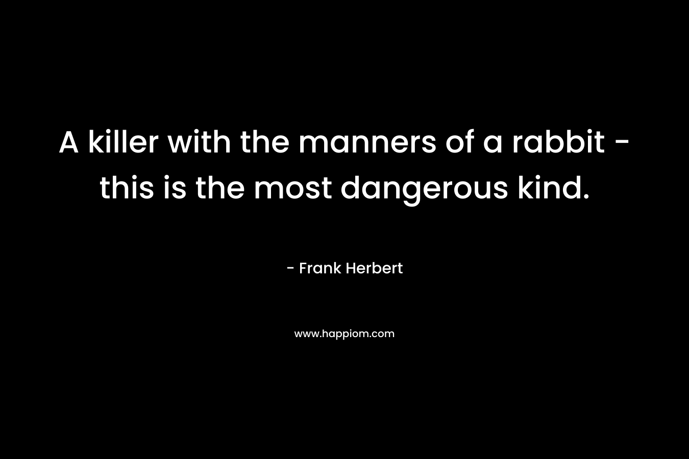 A killer with the manners of a rabbit - this is the most dangerous kind.