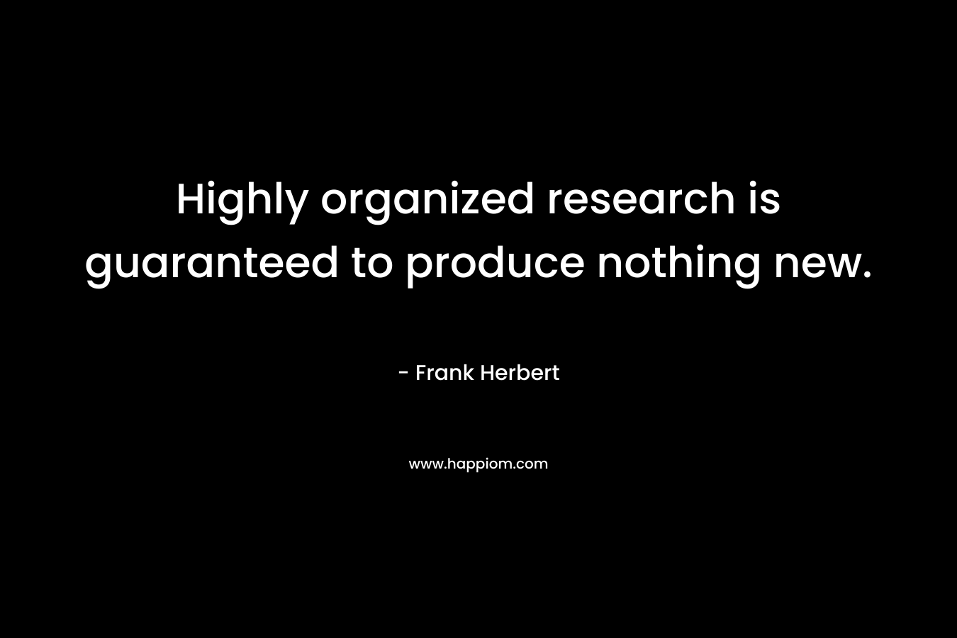Highly organized research is guaranteed to produce nothing new.