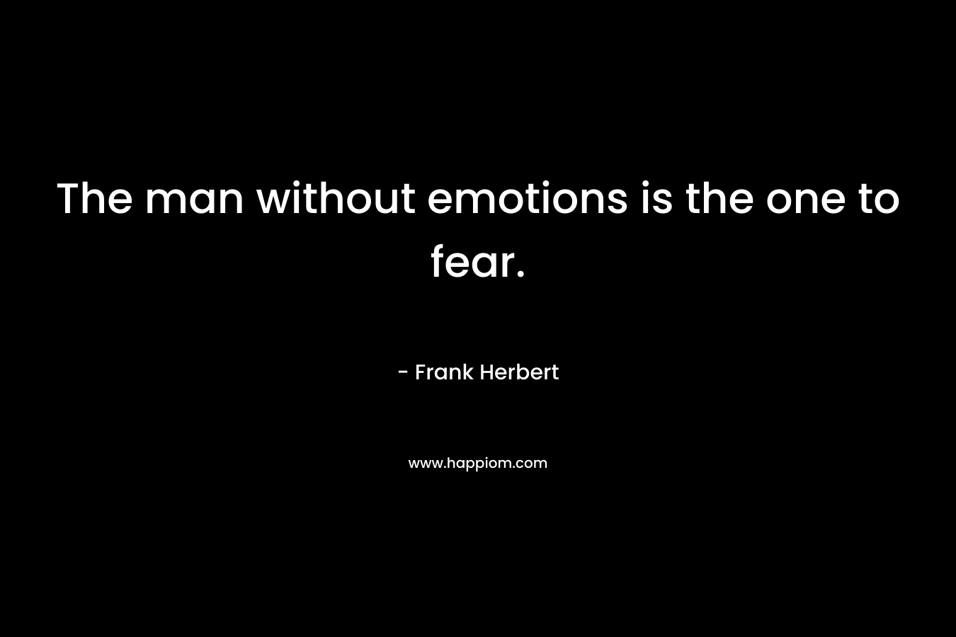 The man without emotions is the one to fear.
