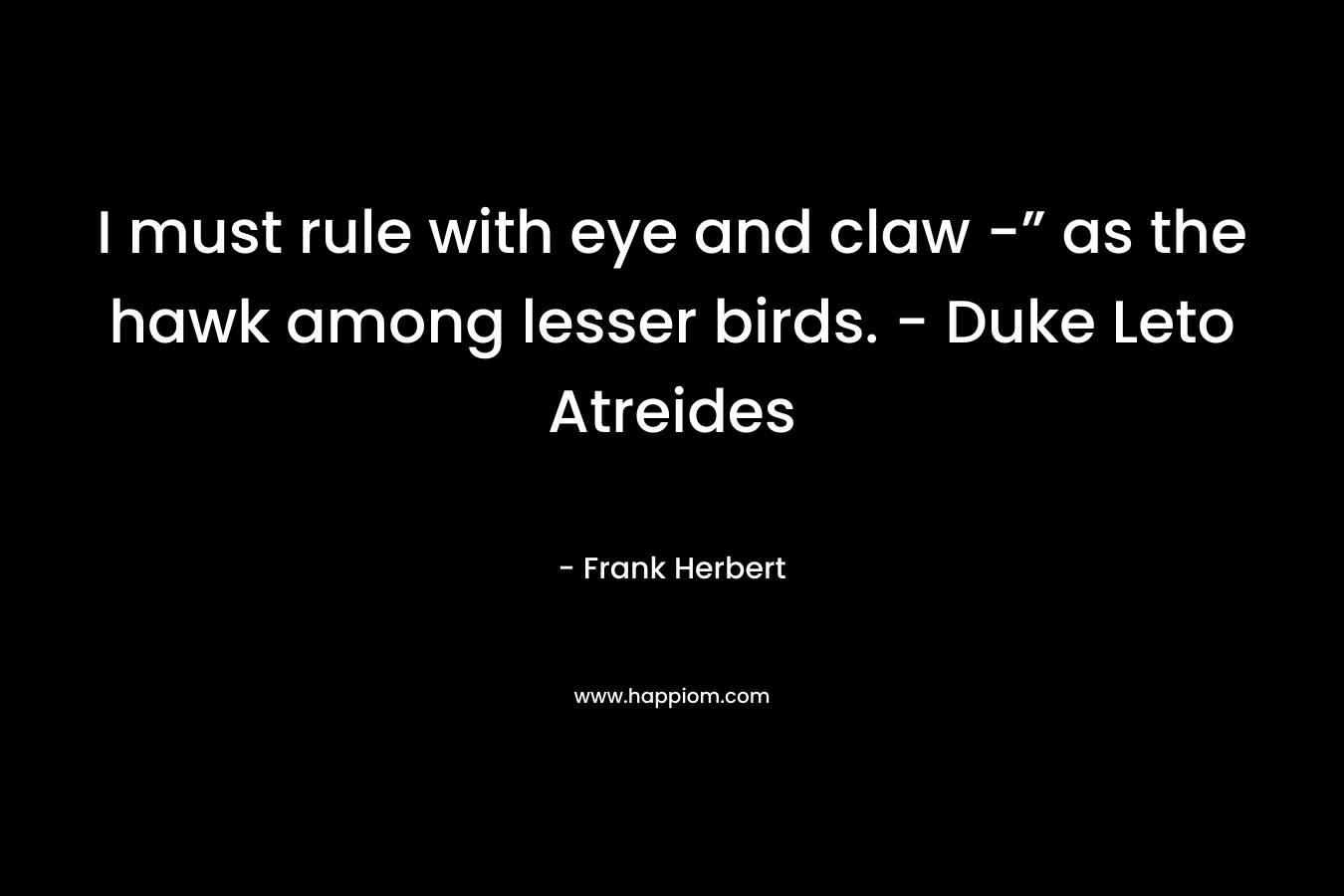I must rule with eye and claw -” as the hawk among lesser birds. - Duke Leto Atreides