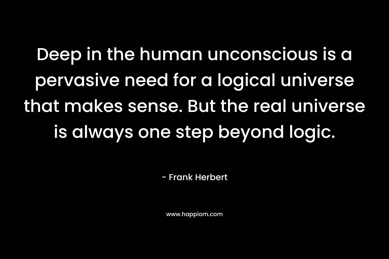 Deep in the human unconscious is a pervasive need for a logical universe that makes sense. But the real universe is always one step beyond logic.