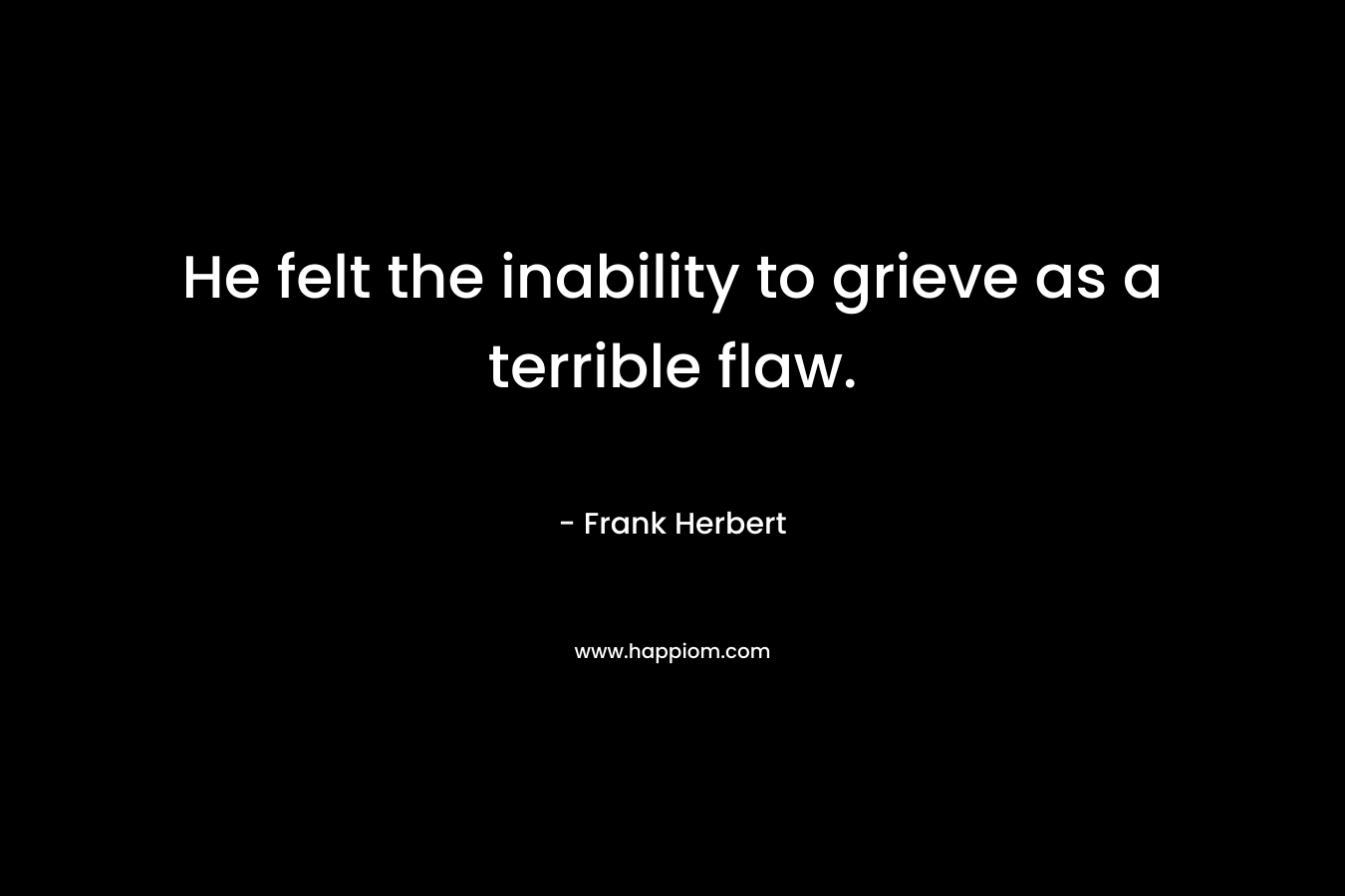 He felt the inability to grieve as a terrible flaw.