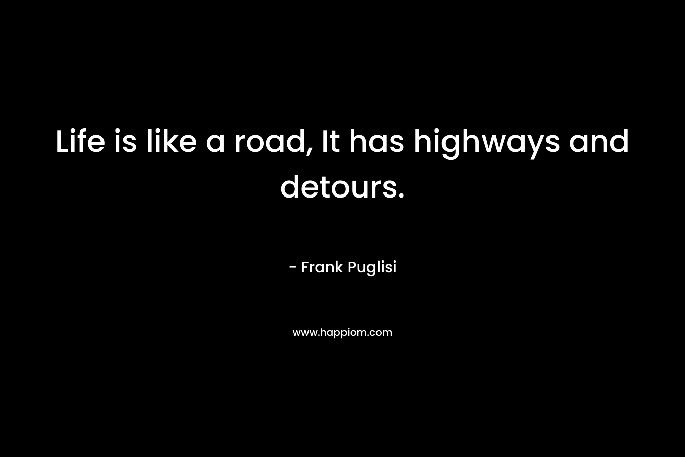 Life is like a road, It has highways and detours. – Frank Puglisi
