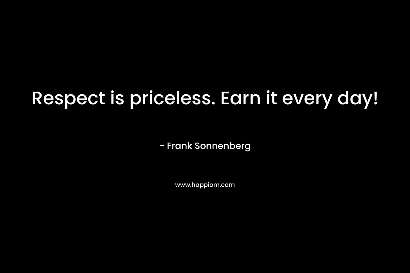 Respect is priceless. Earn it every day!