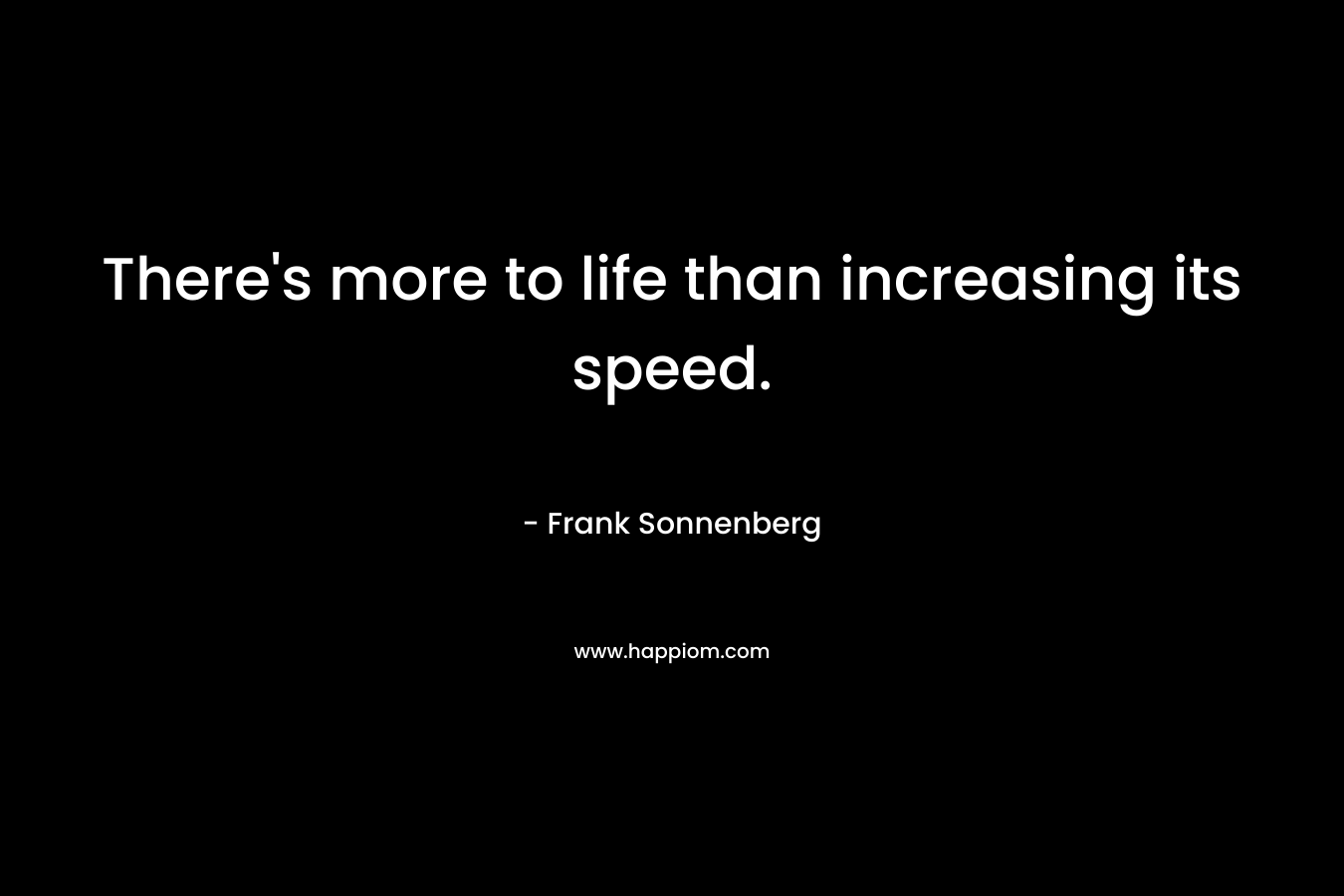 There's more to life than increasing its speed.