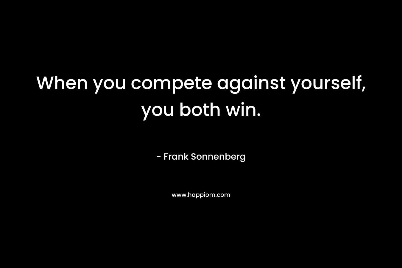 When you compete against yourself, you both win.