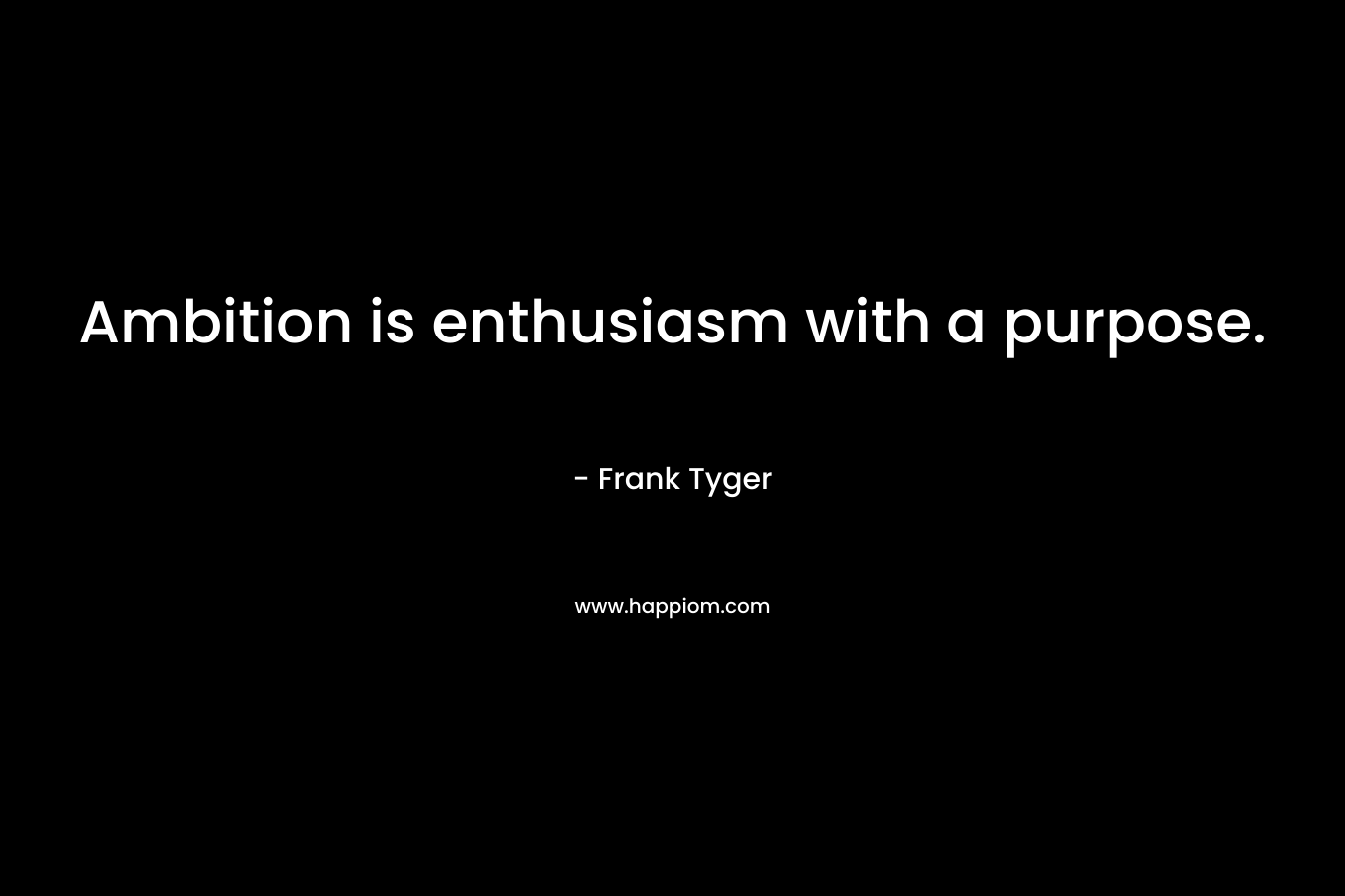 Ambition is enthusiasm with a purpose. – Frank Tyger