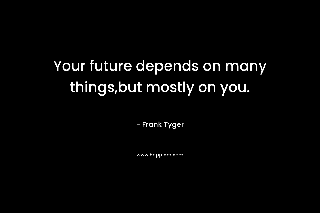 Your future depends on many things,but mostly on you. – Frank Tyger