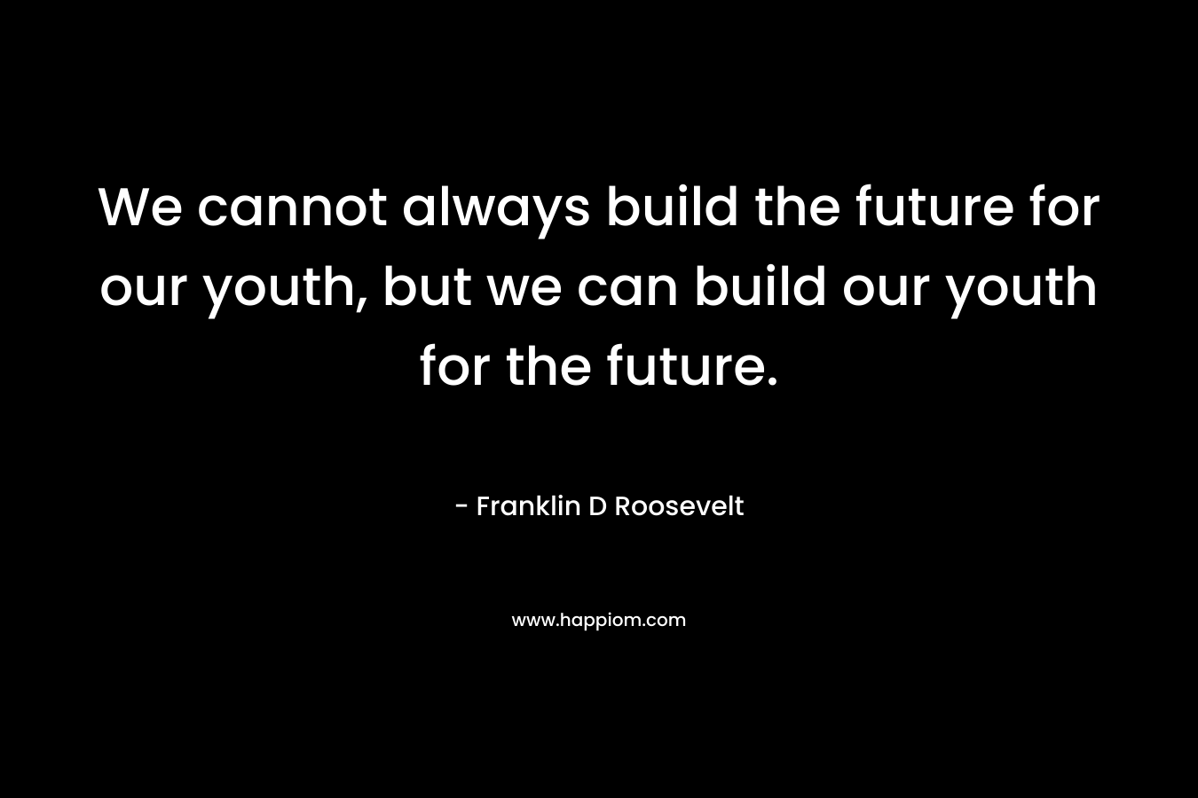 We cannot always build the future for our youth, but we can build our youth for the future.