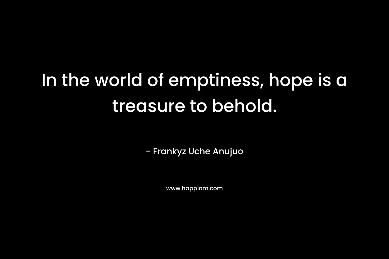 In the world of emptiness, hope is a treasure to behold.