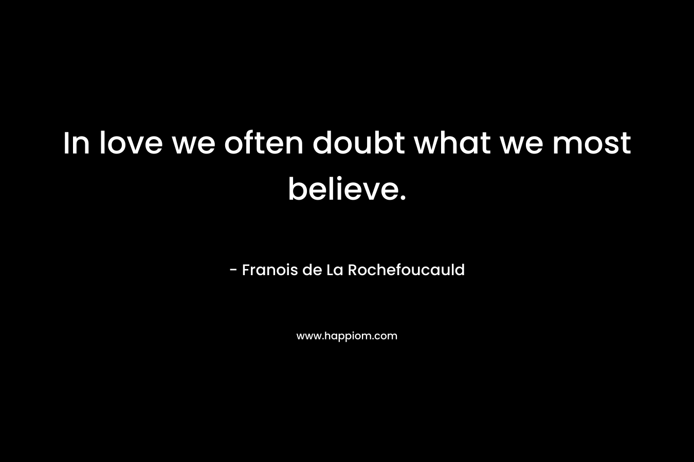 In love we often doubt what we most believe. – Franois de La Rochefoucauld