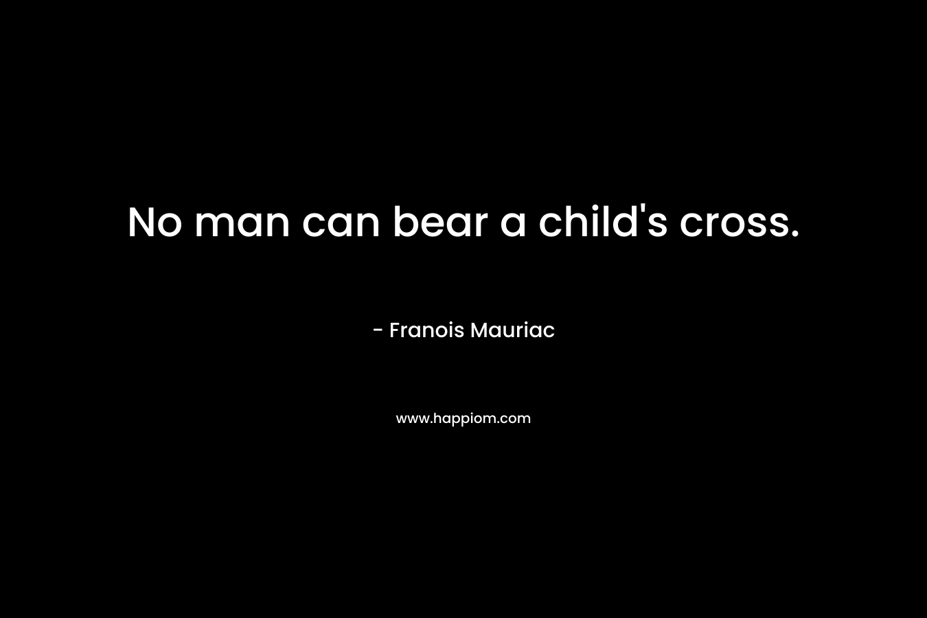 No man can bear a child's cross.