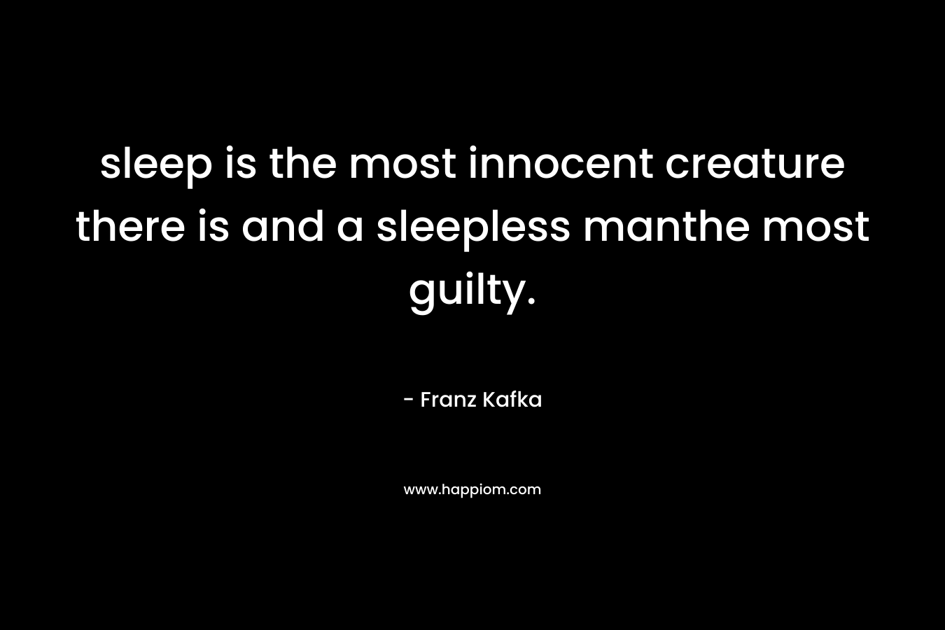 sleep is the most innocent creature there is and a sleepless manthe most guilty. – Franz Kafka