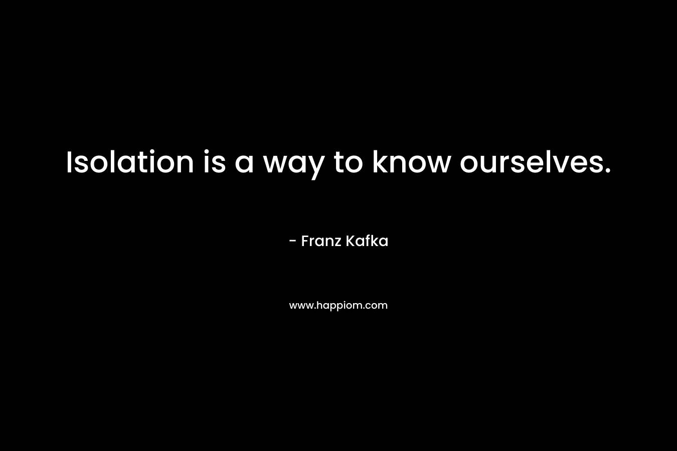 Isolation is a way to know ourselves.