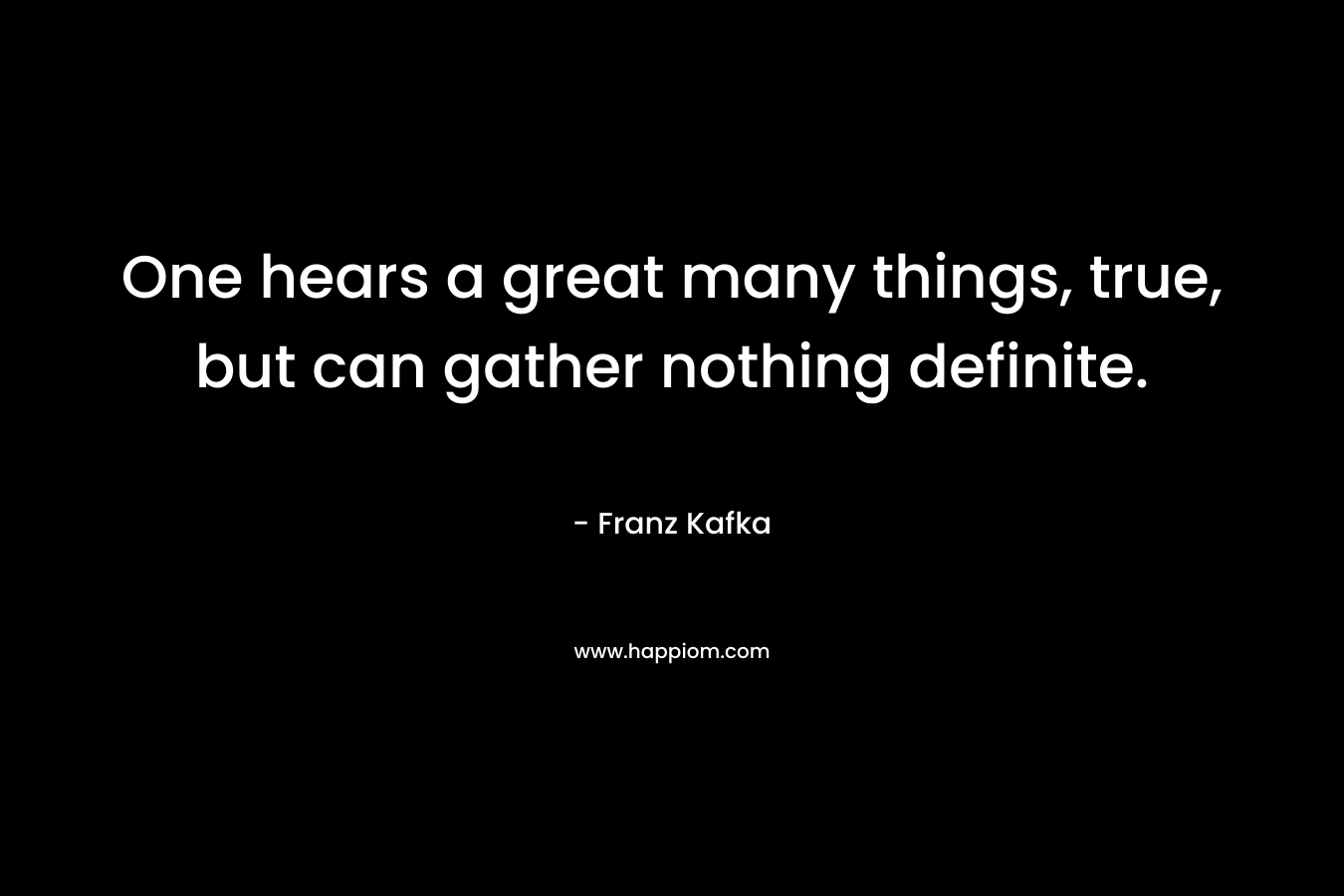 One hears a great many things, true, but can gather nothing definite.