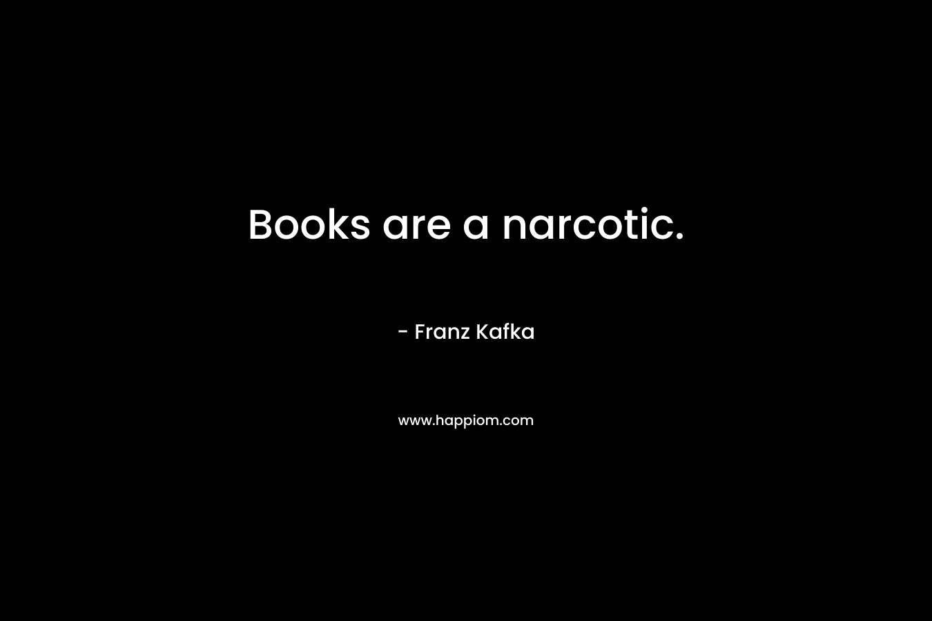 Books are a narcotic.
