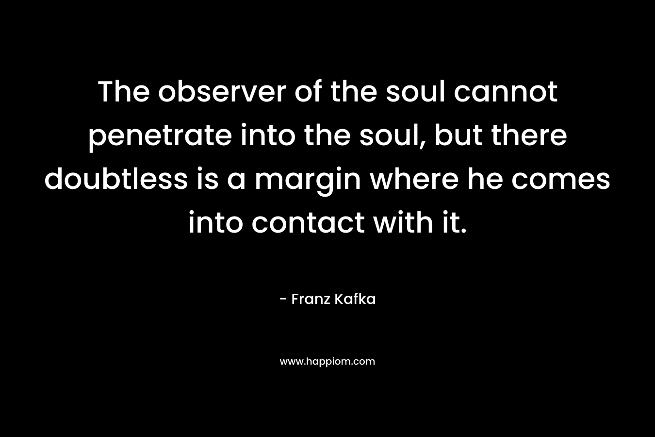 The observer of the soul cannot penetrate into the soul, but there doubtless is a margin where he comes into contact with it.