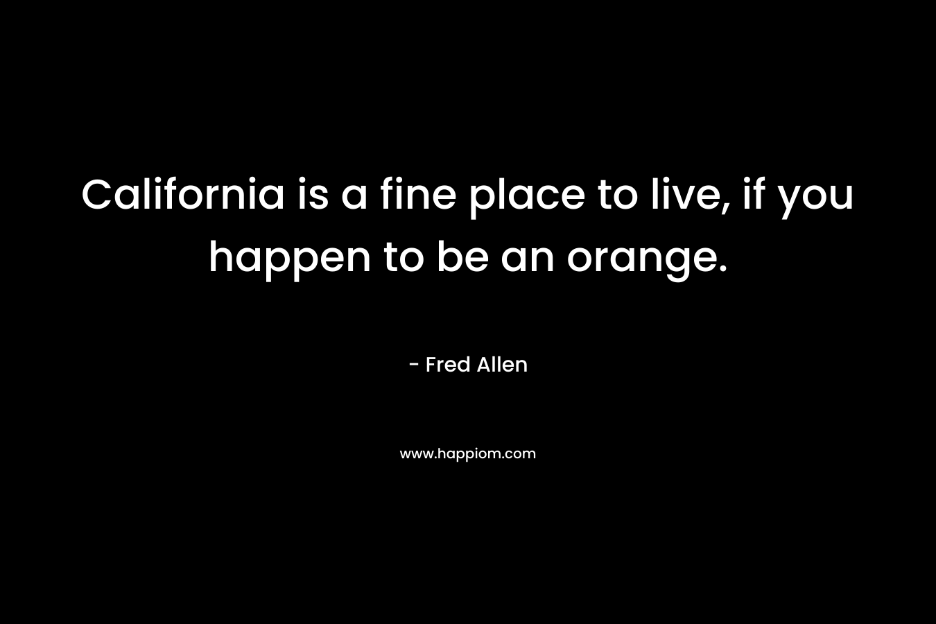California is a fine place to live, if you happen to be an orange.